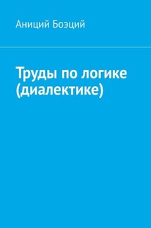 Труды по логике (диалектике) - Аниций Боэций