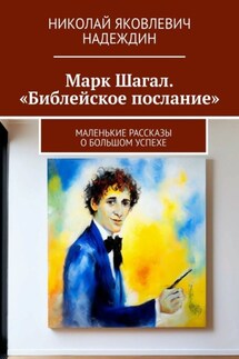 Марк Шагал. «Библейское послание». Маленькие рассказы о большом успехе - Николай Надеждин