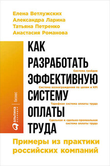 Как разработать эффективную систему оплаты труда: Примеры из практики российских компаний - Анастасия Романова, Александра Ларина