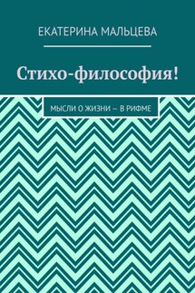 Стихо-философия! Мысли о жизни – в рифме - Екатерина Мальцева