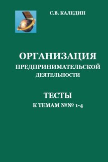 Организация предпринимательской деятельности. Тесты к темам 1-4 - Сергей Каледин