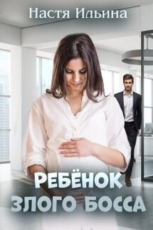 Ребёнок Злого Босса - Настя Ильина