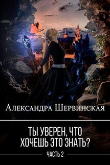 Ты уверен, что хочешь это знать? Часть 2 - Александра Шервинская