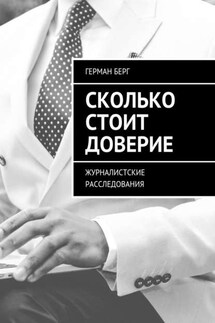 Сколько стоит доверие. Журналистские расследования - Герман Берг