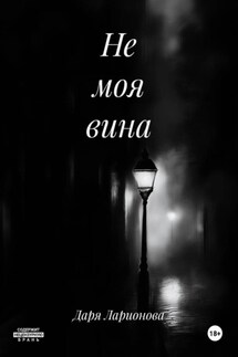Не моя вина - Даря Ларионова
