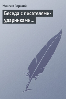 Беседа с писателями-ударниками… - Максим Горький
