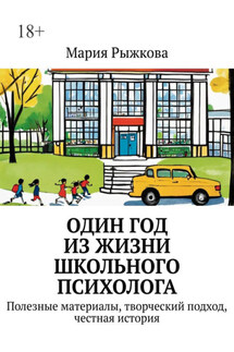 Один год из жизни школьного психолога. Полезные материалы, творческий подход, честная история - Мария Рыжкова