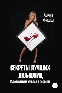 Секреты лучших любовниц. Идеальная и умелая в постели - Арина Фишш
