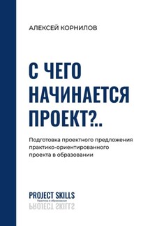 С чего начинается проект?.. Подготовка проектного предложения практико-ориентированного проекта в общем образовании - Алексей Корнилов