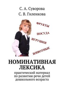 Номинативная лексика. Практический материал по развитию речи детей дошкольного возраста - С. А. Суворова, С. В. Гиленкова