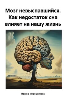 Мозг невыспавшийся. Как недостаток сна влияет на нашу жизнь - Полина Мирошникова