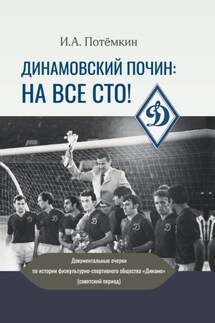 Динамовский почин: на все сто! Документальные очерки по истории физкультурно-спортивного общества «Динамо» (советский период) - Игорь Потёмкин