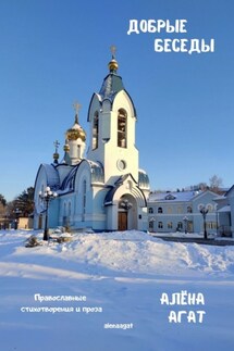 Добрые беседы. Православные стихотворения и проза - Алёна Агат