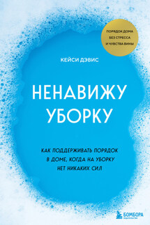 Ненавижу уборку. Как поддерживать порядок в доме, когда на уборку нет никаких сил - КейСи Дэвис