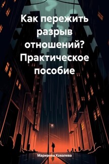 Как пережить разрыв отношений? Практическое пособие - Марианна Ковалева