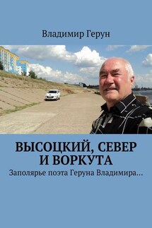 Высоцкий, Север и Воркута. Заполярье поэта Геруна Владимира… - Владимир Герун