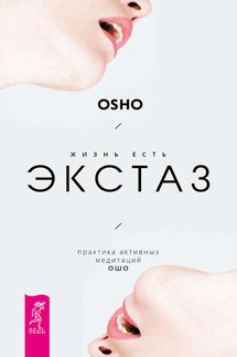 Жизнь есть экстаз. Практика активных медитаций Ошо - Бхагаван Раджниш (Ошо)