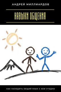 Навыки общения. Как находить общий язык с кем угодно - Андрей Миллиардов
