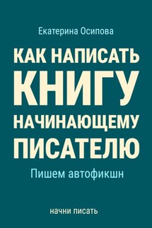 Как написать книгу начинающему писателю. Пишем автофикшн. - Екатерина Осипова