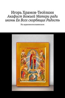 Акафист Божией Матери ради иконы Ея Всех скорбящих Радость. На церковнолославянском - Игорь Храмов-Тесёлкин