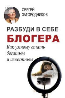 Разбуди в себе блогера. Как умному стать богатым и известным - Сергей Загородников