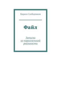 Файл. Записки из параллельной реальности - Кирилл Слободчиков