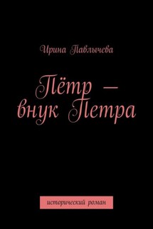 Пётр – внук Петра. Исторический роман - Ирина Павлычева