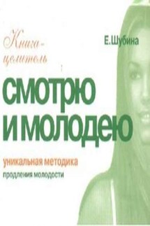 Смотрю и молодею. Продление молодости - Елена Шубина
