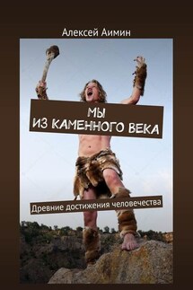 Мы из каменного века. Древние достижения человечества - Алексей Аимин