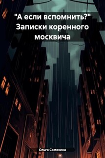 «А если вспомнить?» Записки коренного москвича - Ольга Самохина