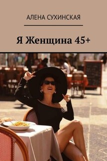 Я Женщина 45+ - Алена Сухинская