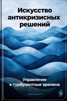 Искусство антикризисных решений: Управление в турбулентные времена - Артем Демиденко