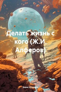 Делать жизнь с кого (Ж.И. Алферов) - Борис Кузнецов