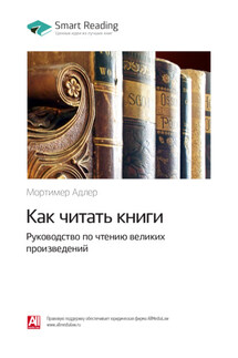 Ключевые идеи книги: Как читать книги. Руководство по чтению великих произведений. Мортимер Адлер - Smart Reading