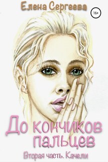 До кончиков пальцев… Вторая часть. Качели - Елена Сергеева