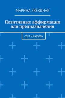 Позитивные аффирмации для предназначения. Свет и любовь - Марина Звёздная