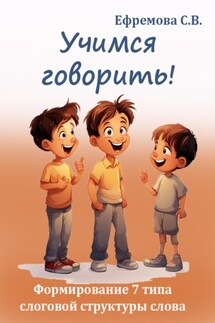 Учимся говорить! Формирование 7 типа слоговой структуры слова - Светлана Ефремова