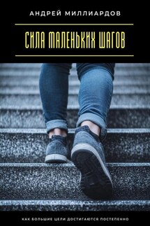Сила маленьких шагов. Как большие цели достигаются постепенно - Андрей Миллиардов