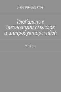 Глобальные технологии смыслов и интродукторы идей. 2019 год - Рамиль Булатов