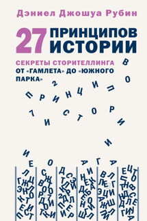 27 принципов истории. Секреты сторителлинга от «Гамлета» до «Южного парка» - Дэниел Джошуа Рубин
