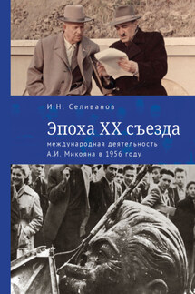 Эпоха ХХ съезда: международная деятельность А. И. Микояна в 1956 году - Игорь Селиванов