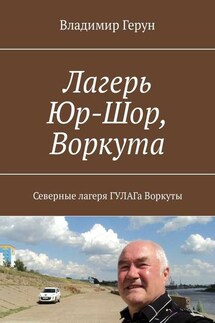 Лагерь Юр-Шор, Воркута. Северные лагеря ГУЛАГа Воркуты - Владимир Герун