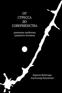 От стресса до совершенства. Душевные проблемы здорового человека - Александр Кукушкин, Карина Вейнгард