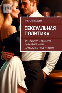Сексуальная политика. Как культура и общество формируют наши сексуальные предпочтения - Виктория Арден