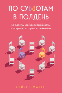 По субботам в полдень. Ее злость. Его несдержанность. И встречи, которые их изменили - Рэйчел Маркс