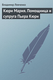 Кюри Мария. Помощница и супруга Пьера Кюри - Владимир Левченко