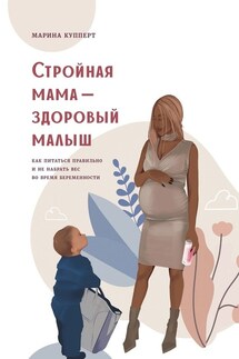 Стройная мама – здоровый малыш. Как питаться правильно и не набрать вес во время беременности - Марина Купперт