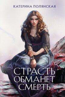 Страсть обманет смерть - Катерина Полянская