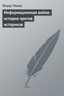 Информационная война: история против историков - Федор Чешко