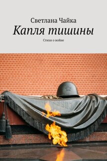 Капля тишины. Стихи о войне - Светлана Чайка